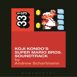 Andrew Schartmann: Koji Kondo’s Super Mario Brothers Soundtrack 33 1/3 Series