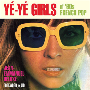 Jean-Emmanuel Deluxe - Yé-Yé Girls of ‘60s French Pop (Feral House)