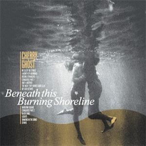 Cherry Ghost - Beneath This Burning Shoreline (Heavenly)
