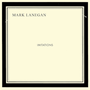 Mark Lanegan – Imitations (Heavenly) Mark Lanegan – Imitations (Heavenly)