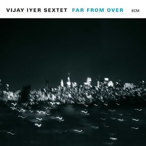 Vijay Iyer Sextet: Far From Over (ECM Records) Vijay Iyer Sextet: Far From Over (ECM Records)